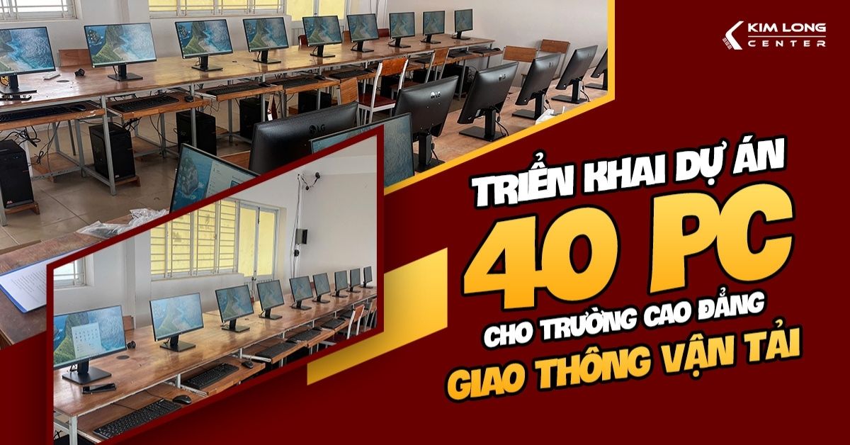 KIM LONG CENTER | Dự án cung cấp & lắp đặt 40 bộ PC cho trường Cao Đẳng